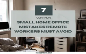 7 common Small Home Office Mistakes Remote Workers Must Avoid