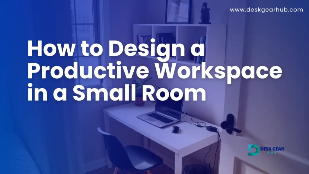 How to Design a Productive Workspace in a Small Room